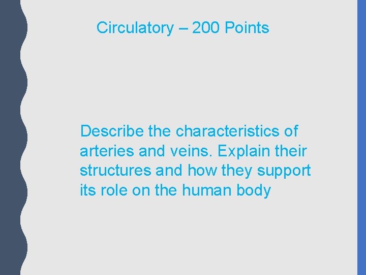 Circulatory – 200 Points Describe the characteristics of arteries and veins. Explain their structures