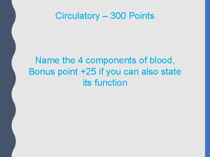 Circulatory – 300 Points Name the 4 components of blood, Bonus point +25 if