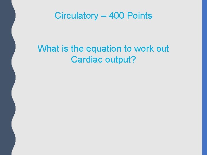Circulatory – 400 Points What is the equation to work out Cardiac output? 