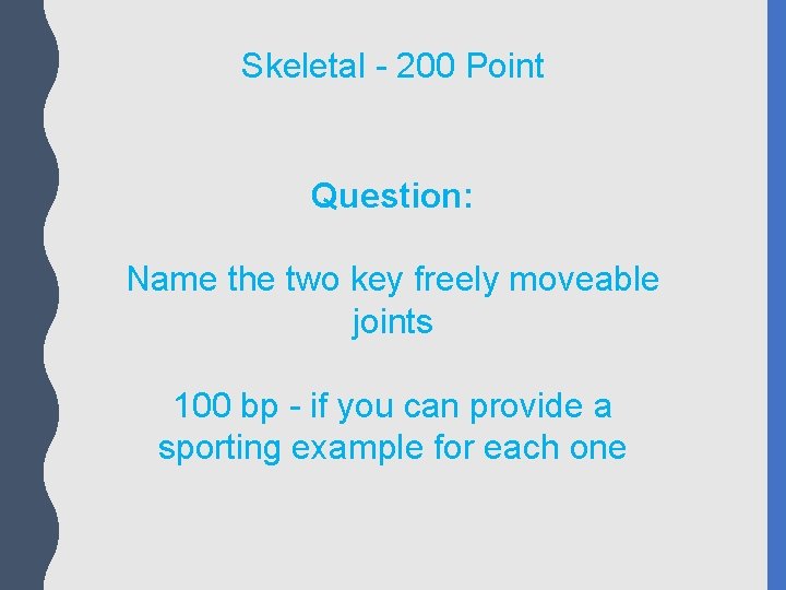 Skeletal - 200 Point Question: Name the two key freely moveable joints 100 bp