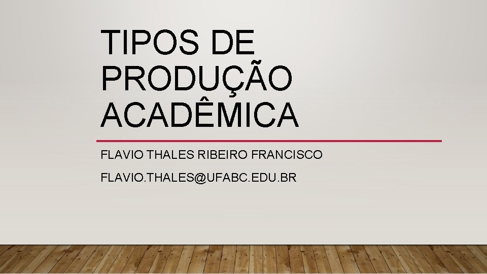 TIPOS DE PRODUÇÃO ACADÊMICA FLAVIO THALES RIBEIRO FRANCISCO FLAVIO. THALES@UFABC. EDU. BR 
