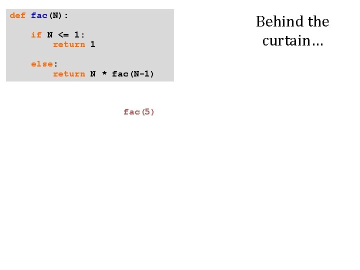 def fac(N): Behind the curtain… if N <= 1: return 1 else: return N