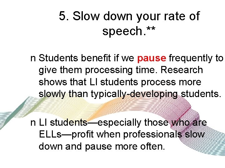 5. Slow down your rate of speech. ** n Students benefit if we pause