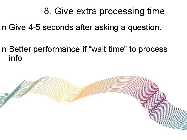 8. Give extra processing time. n Give 4 -5 seconds after asking a question.