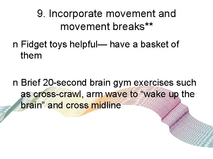 9. Incorporate movement and movement breaks** n Fidget toys helpful— have a basket of