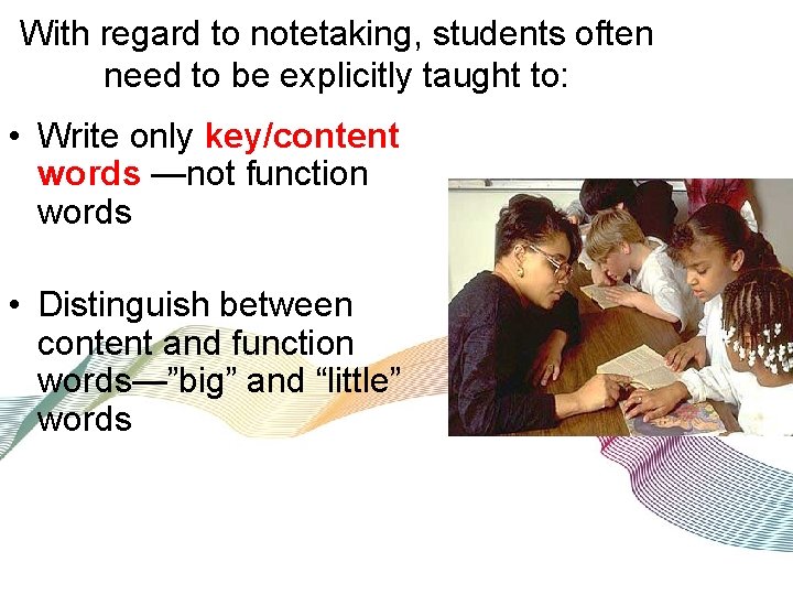With regard to notetaking, students often need to be explicitly taught to: • Write