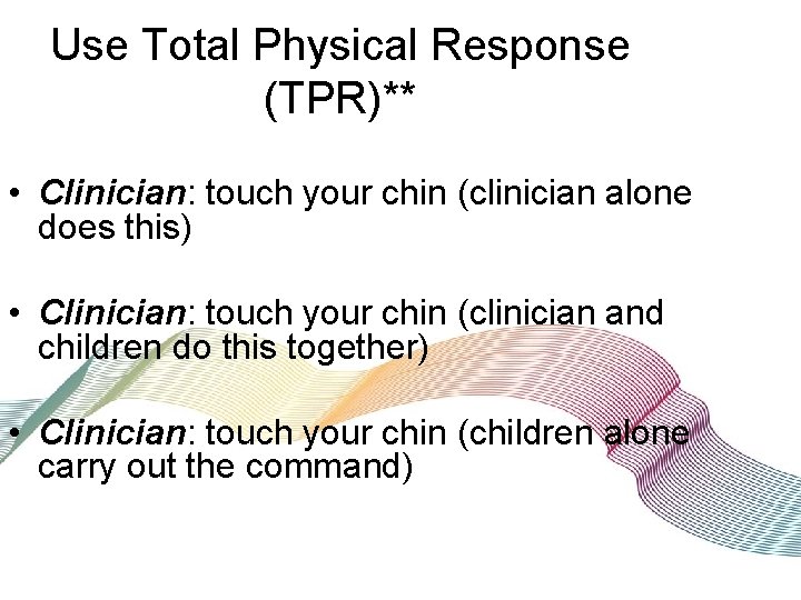Use Total Physical Response (TPR)** • Clinician: touch your chin (clinician alone does this)
