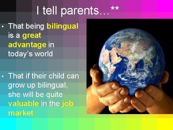 I tell parents…** • That being bilingual is a great advantage in today’s world
