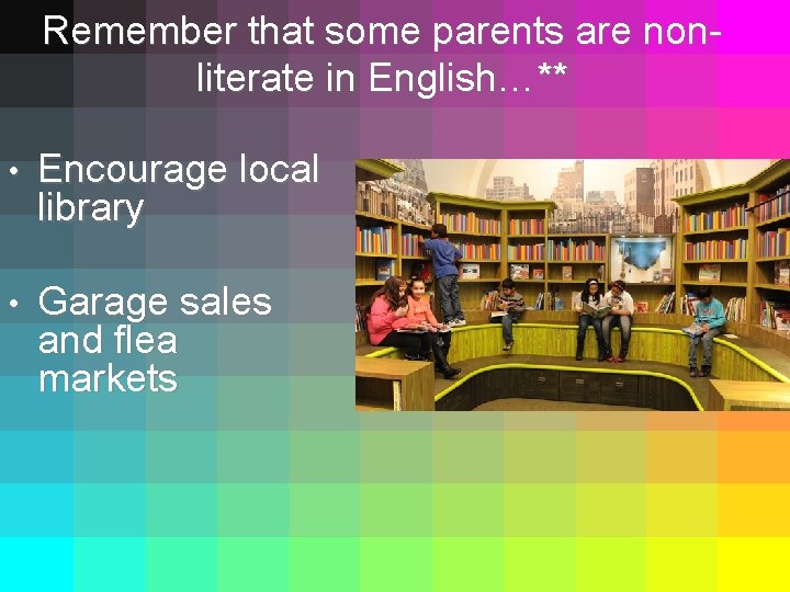 Remember that some parents are nonliterate in English…** • Encourage local library • Garage