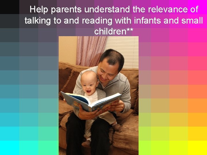 Help parents understand the relevance of talking to and reading with infants and small