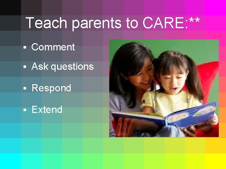 Teach parents to CARE: ** § Comment § Ask questions § Respond § Extend