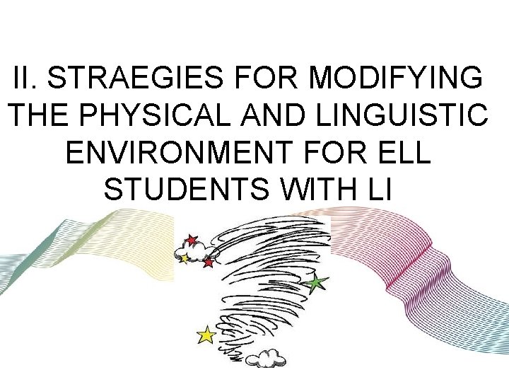 II. STRAEGIES FOR MODIFYING THE PHYSICAL AND LINGUISTIC ENVIRONMENT FOR ELL STUDENTS WITH LI