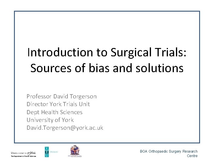 Introduction to Surgical Trials: Sources of bias and solutions Professor David Torgerson Director York