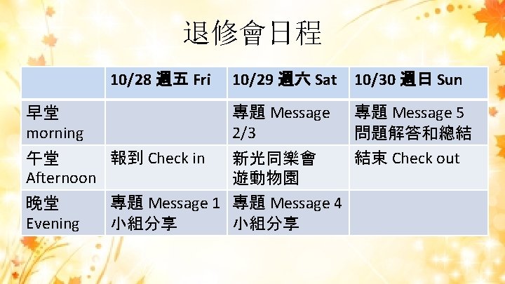 退修會日程 10/28 週五 Fri 早堂 morning 報到 Check in 午堂 Afternoon 晚堂 Evening 10/29