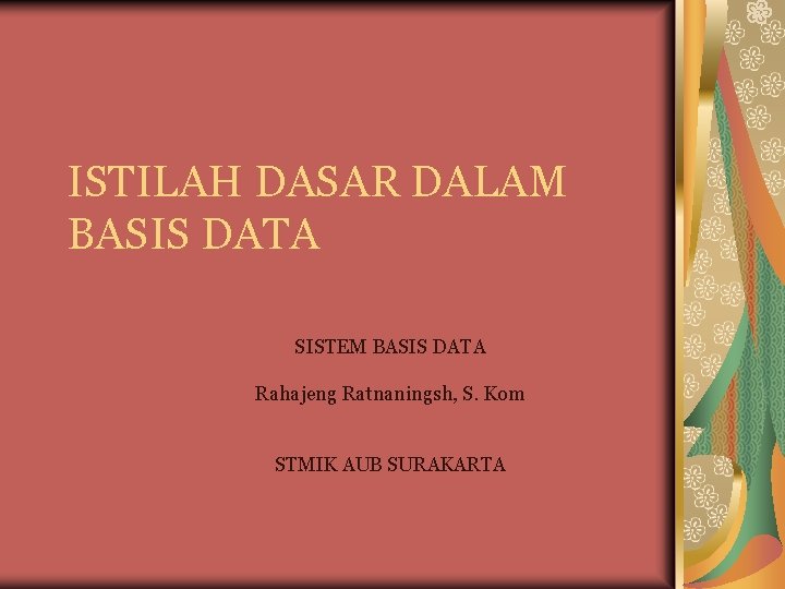 ISTILAH DASAR DALAM BASIS DATA SISTEM BASIS DATA Rahajeng Ratnaningsh, S. Kom STMIK AUB