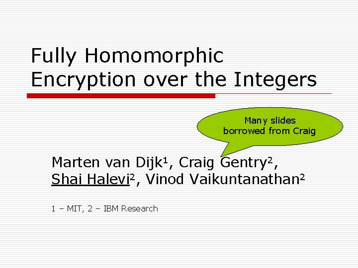 Fully Homomorphic Encryption over the Integers Many slides borrowed from Craig Marten van Dijk