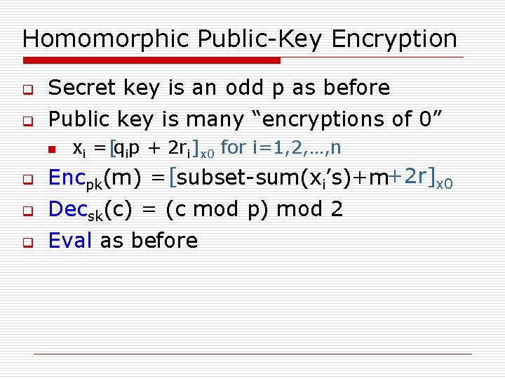 Homomorphic Public-Key Encryption q Secret key is an odd p as before q Public