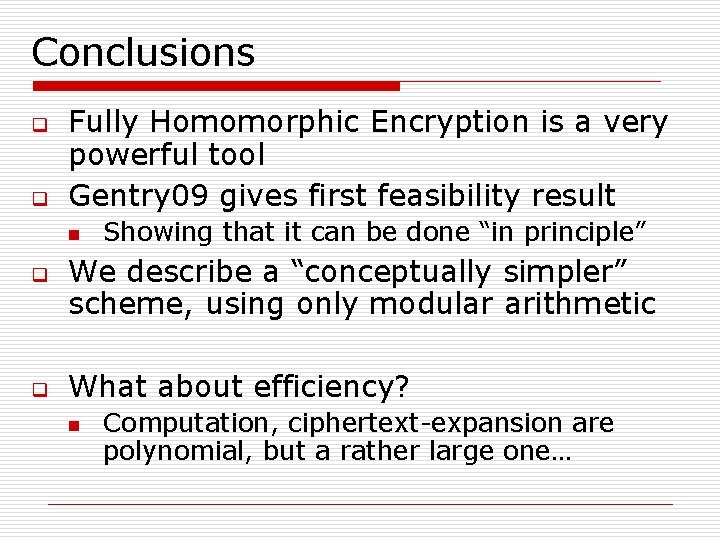 Conclusions q q Fully Homomorphic Encryption is a very powerful tool Gentry 09 gives