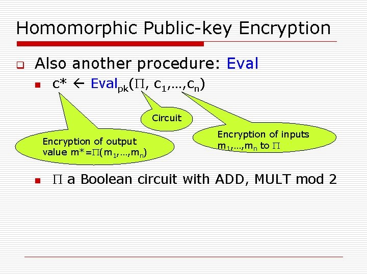 Homomorphic Public-key Encryption q Also another procedure: Eval n c* Evalpk(P, c 1, …,