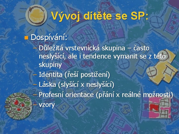 Vývoj dítěte se SP: n Dospívání: – Důležitá vrstevnická skupina – často neslyšící, ale