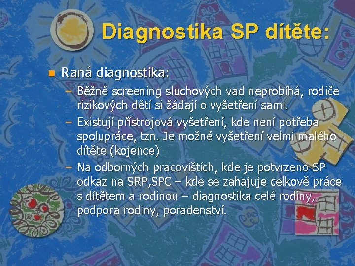 Diagnostika SP dítěte: n Raná diagnostika: – Běžně screening sluchových vad neprobíhá, rodiče rizikových