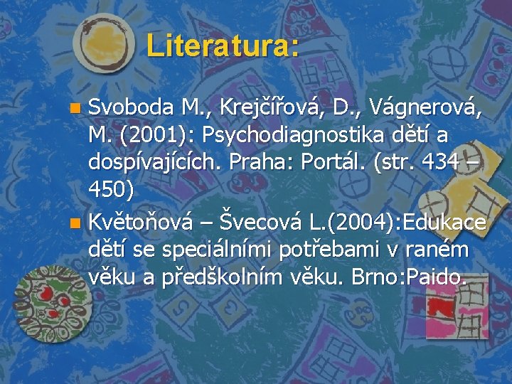 Literatura: Svoboda M. , Krejčířová, D. , Vágnerová, M. (2001): Psychodiagnostika dětí a dospívajících.