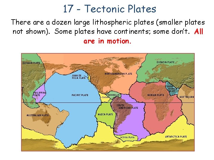 17 - Tectonic Plates There a dozen large lithospheric plates (smaller plates not shown).