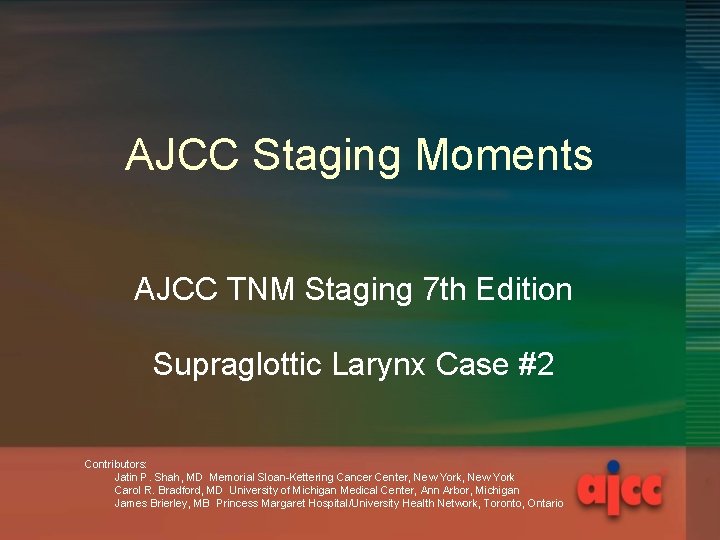 AJCC Staging Moments AJCC TNM Staging 7 th Edition Supraglottic Larynx Case #2 Contributors: AJCC Staging Moments AJCC TNM Staging 7 th Edition Supraglottic Larynx Case #2 Contributors: