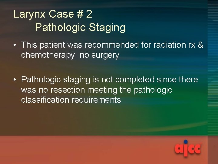 Larynx Case # 2 Pathologic Staging • This patient was recommended for radiation rx Larynx Case # 2 Pathologic Staging • This patient was recommended for radiation rx