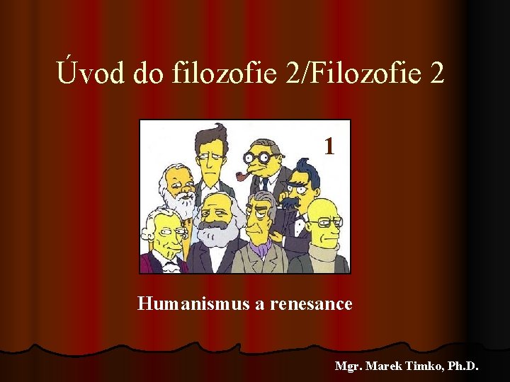 Úvod do filozofie 2/Filozofie 2 1 Humanismus a renesance Mgr. Marek Timko, Ph. D.