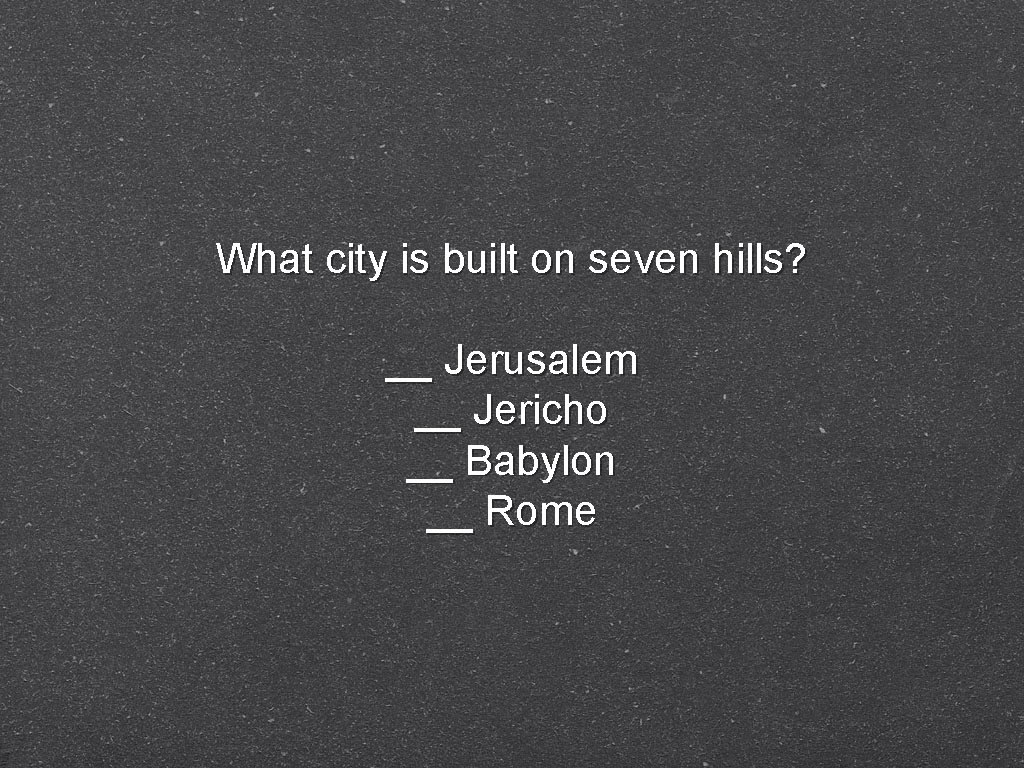 What city is built on seven hills? __ Jerusalem __ Jericho __ Babylon __