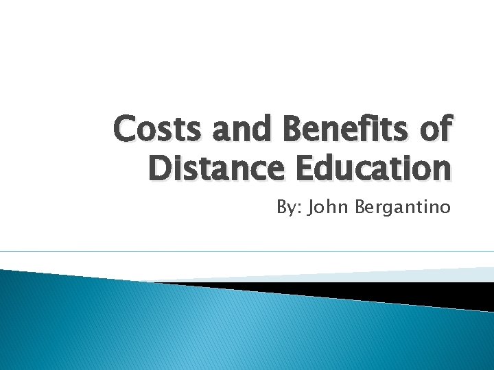 Costs and Benefits of Distance Education By: John Bergantino 