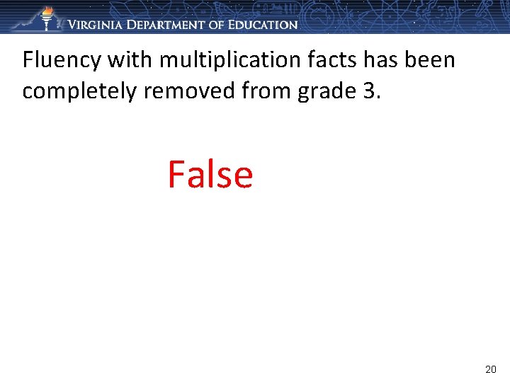 Fluency with multiplication facts has been completely removed from grade 3. False 20 
