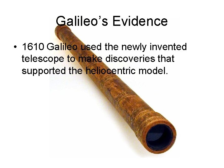 Galileo’s Evidence • 1610 Galileo used the newly invented telescope to make discoveries that