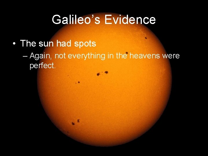 Galileo’s Evidence • The sun had spots – Again, not everything in the heavens