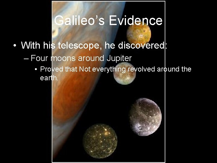 Galileo’s Evidence • With his telescope, he discovered: – Four moons around Jupiter •