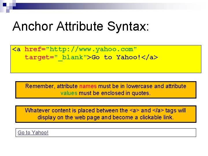 Anchor Attribute Syntax: <a href="http: //www. yahoo. com" target="_blank">Go to Yahoo!</a> Remember, attribute names