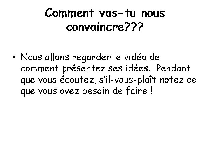 Comment vas-tu nous convaincre? ? ? • Nous allons regarder le vidéo de comment