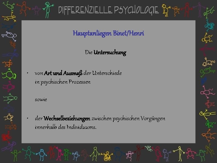 Hauptanliegen Binet/Henri Die Untersuchung • von Art und Ausmaß der Unterschiede in psychischen Prozessen