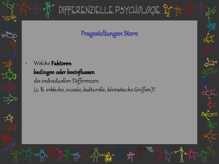 Fragestellungen Stern • Welche Faktoren bedingen oder beeinflussen die individuellen Differenzen (z. B. erbliche,