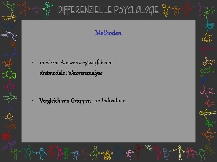 Methoden • moderne Auswertungsverfahren: dreimodale Faktorenanalyse • Vergleich von Gruppen von Individuen 