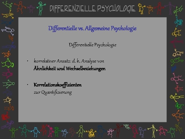 Differentielle vs. Allgemeine Psychologie Differentielle Psychologie • korrelativer Ansatz: d. h. Analyse von Ähnlichkeit