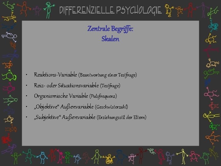 Zentrale Begriffe: Skalen • • • Reaktions-Variable (Beantwortung einer Testfrage) Reiz- oder Situationsvariable (Testfrage)