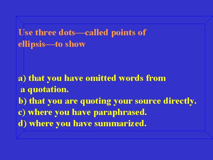 Use three dots—called points of ellipsis—to show a) that you have omitted words from