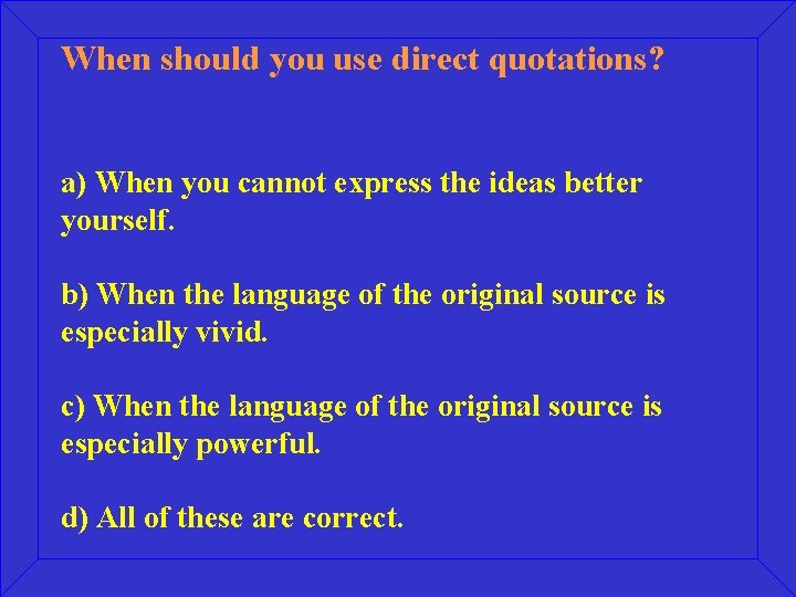 When should you use direct quotations? a) When you cannot express the ideas better