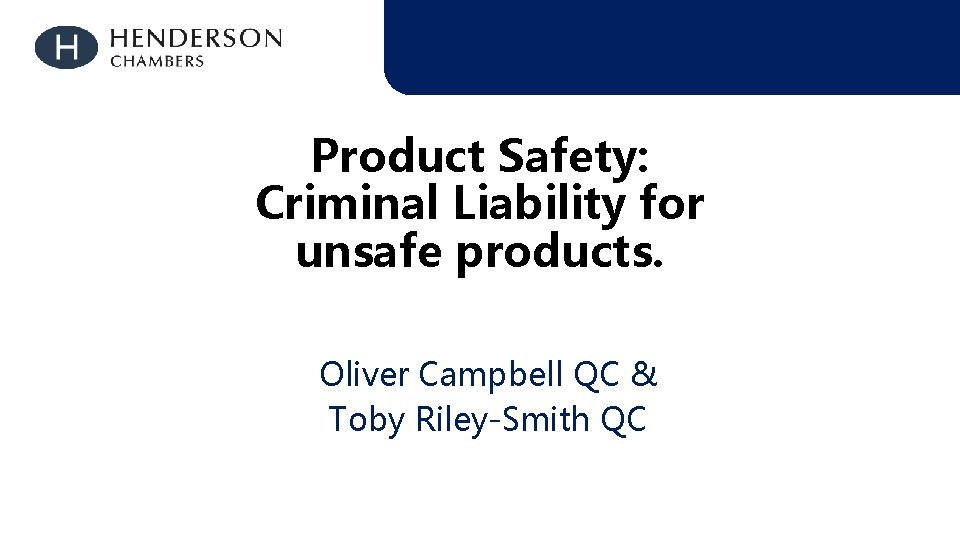 Product Safety: Criminal Liability for unsafe products. Oliver Campbell QC & Toby Riley-Smith QC