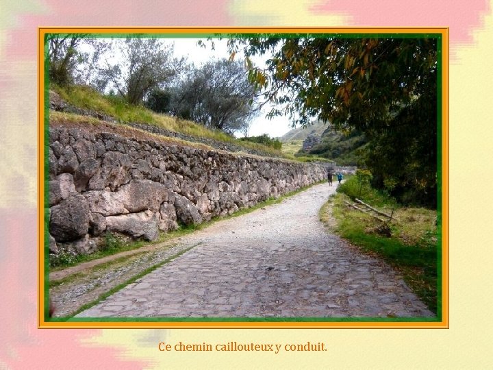 Ce chemin caillouteux y conduit. 