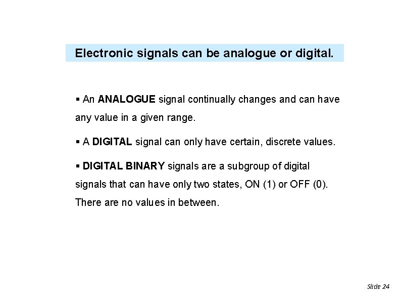 Electronic signals can be analogue or digital. § An ANALOGUE signal continually changes and