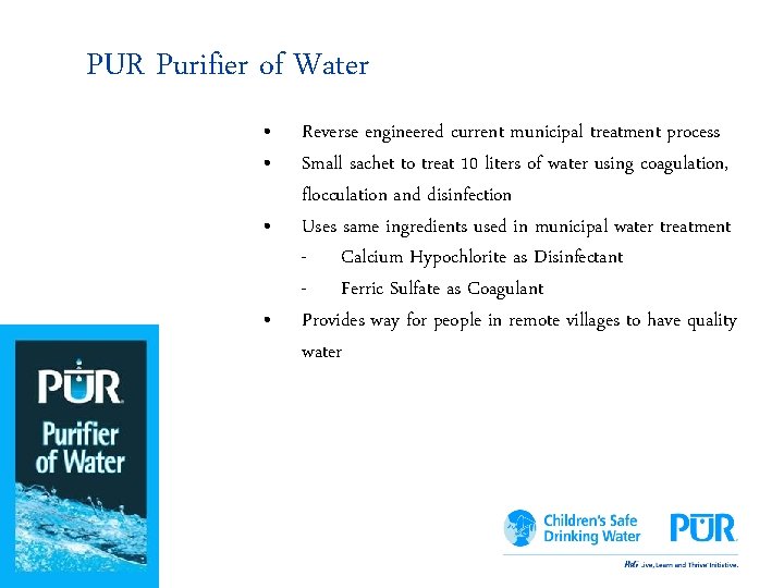 PUR Purifier of Water • • Reverse engineered current municipal treatment process Small sachet