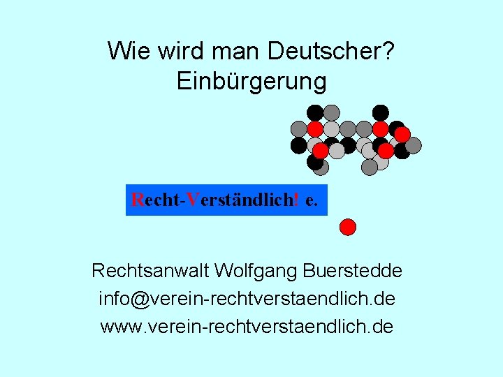 Wie wird man Deutscher? Einbürgerung Recht-Verständlich! e. Rechtsanwalt Wolfgang Buerstedde info@verein-rechtverstaendlich. de www. verein-rechtverstaendlich.